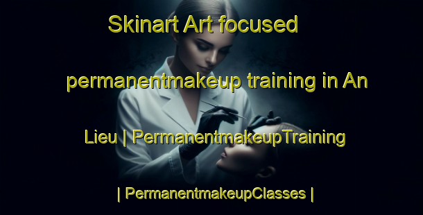 Skinart Art-focused permanentmakeup training in An Lieu | PermanentmakeupTraining | PermanentmakeupClasses | SkinartTraining-Viet Nam